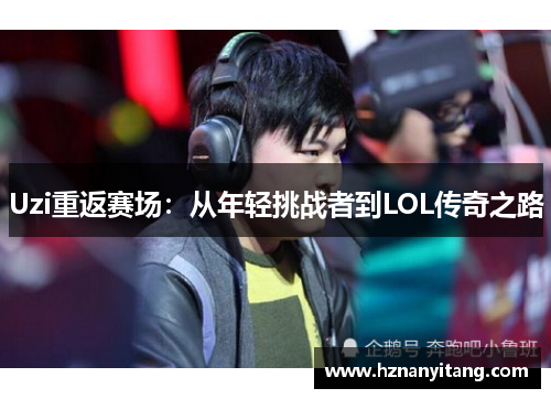 Uzi重返赛场：从年轻挑战者到LOL传奇之路