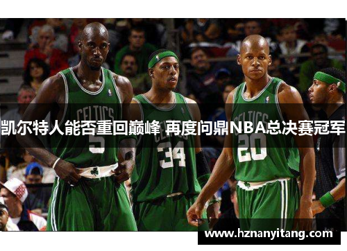 凯尔特人能否重回巅峰 再度问鼎NBA总决赛冠军