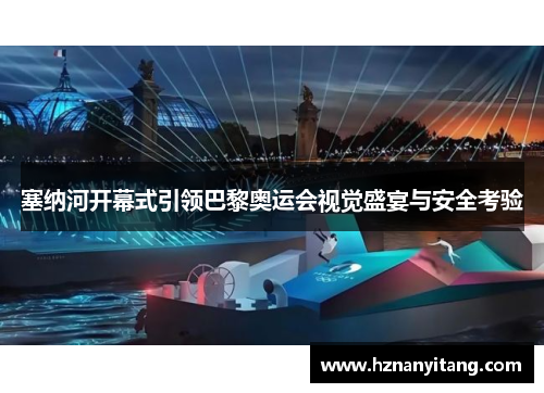 塞纳河开幕式引领巴黎奥运会视觉盛宴与安全考验