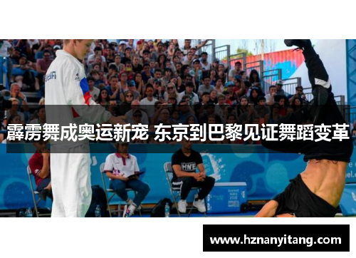 霹雳舞成奥运新宠 东京到巴黎见证舞蹈变革