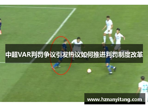中超VAR判罚争议引发热议如何推进判罚制度改革