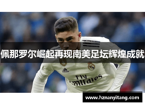 佩那罗尔崛起再现南美足坛辉煌成就