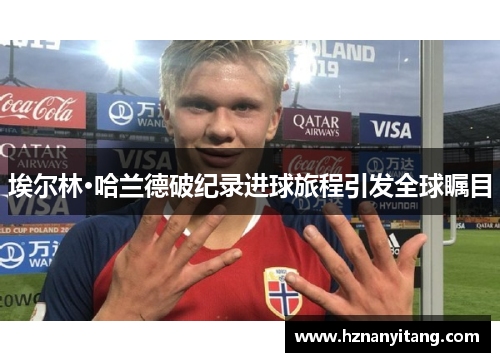 埃尔林·哈兰德破纪录进球旅程引发全球瞩目