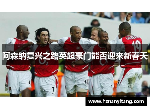阿森纳复兴之路英超豪门能否迎来新春天