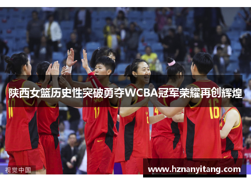 陕西女篮历史性突破勇夺WCBA冠军荣耀再创辉煌