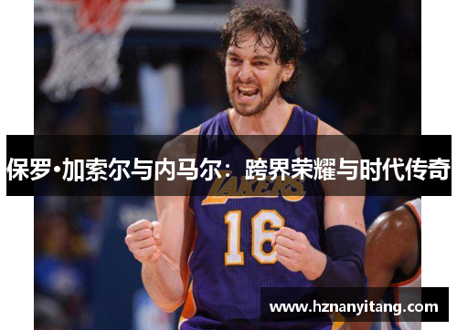 保罗·加索尔与内马尔：跨界荣耀与时代传奇