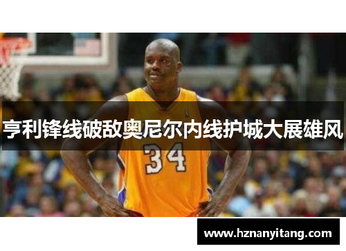 亨利锋线破敌奥尼尔内线护城大展雄风
