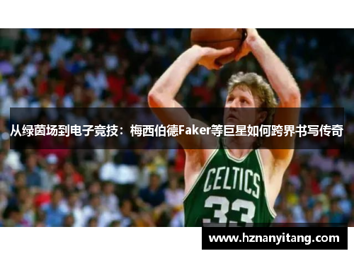 从绿茵场到电子竞技：梅西伯德Faker等巨星如何跨界书写传奇