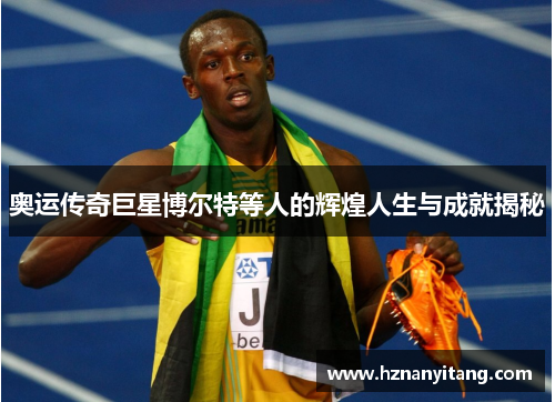 奥运传奇巨星博尔特等人的辉煌人生与成就揭秘