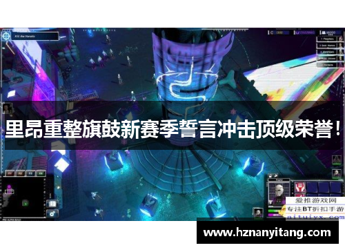 里昂重整旗鼓新赛季誓言冲击顶级荣誉！