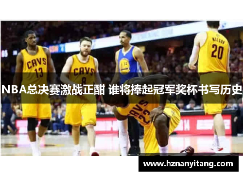 NBA总决赛激战正酣 谁将捧起冠军奖杯书写历史
