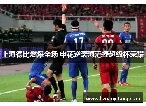 上海德比燃爆全场 申花逆袭海港捧超级杯荣耀
