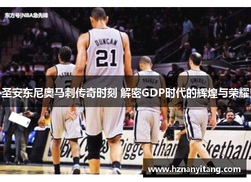 圣安东尼奥马刺传奇时刻 解密GDP时代的辉煌与荣耀