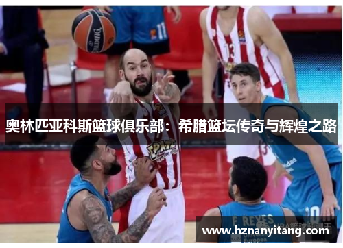奥林匹亚科斯篮球俱乐部：希腊篮坛传奇与辉煌之路