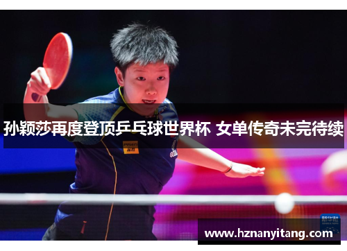 孙颖莎再度登顶乒乓球世界杯 女单传奇未完待续