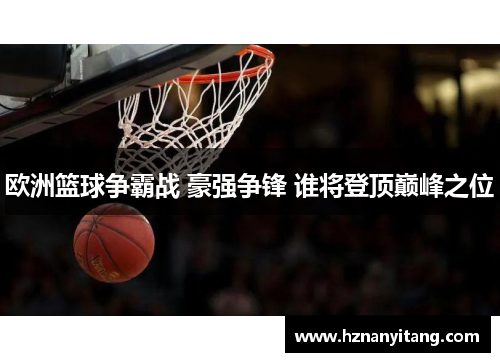 欧洲篮球争霸战 豪强争锋 谁将登顶巅峰之位