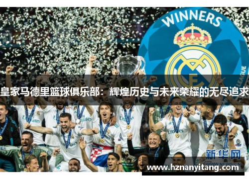 皇家马德里篮球俱乐部:辉煌历史与未来荣耀的无尽追求 皇家马德里篮球俱乐部:辉煌历史与未来荣耀的无尽追求