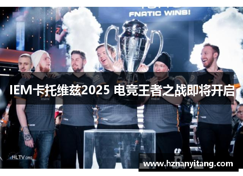 IEM卡托维兹2025 电竞王者之战即将开启