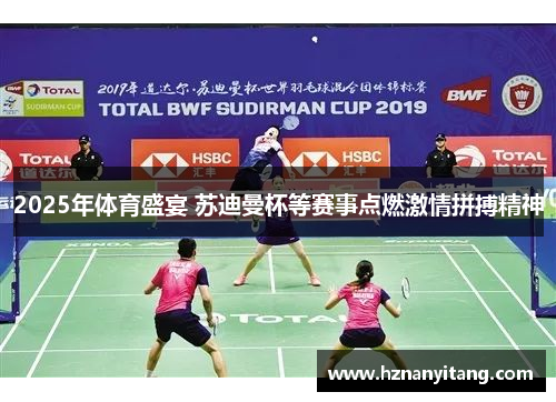 2025年体育盛宴 苏迪曼杯等赛事点燃激情拼搏精神