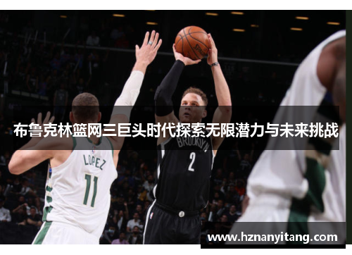 布鲁克林篮网三巨头时代探索无限潜力与未来挑战