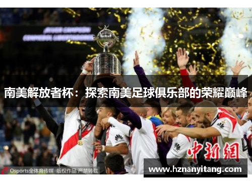 南美解放者杯：探索南美足球俱乐部的荣耀巅峰