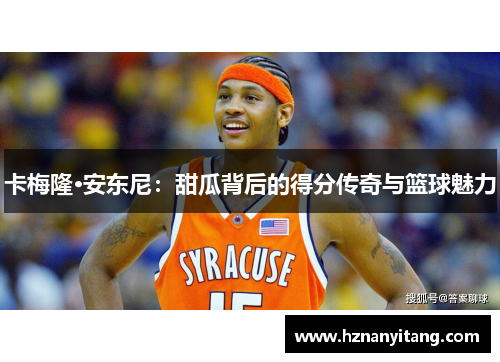 卡梅隆·安东尼:甜瓜背后的得分传奇与篮球魅力 卡梅隆·安东尼:甜瓜背后的得分传奇与篮球魅力