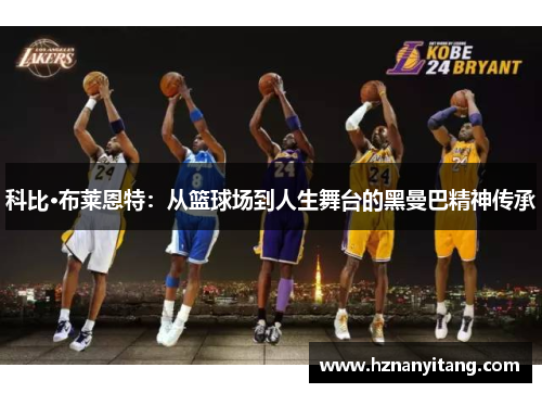 科比·布莱恩特:从篮球场到人生舞台的黑曼巴精神传承 科比·布莱恩特:从篮球场到人生舞台的黑曼巴精神传承