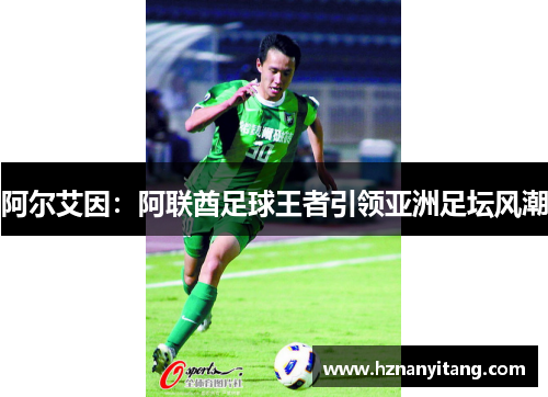 阿尔艾因:阿联酋足球王者引领亚洲足坛风潮 阿尔艾因:阿联酋足球王者引领亚洲足坛风潮