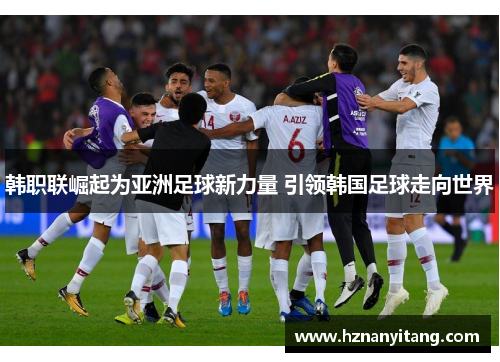 韩职联崛起为亚洲足球新力量 引领韩国足球走向世界
