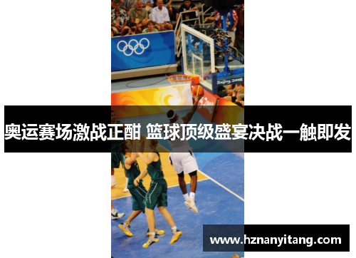 奥运赛场激战正酣 篮球顶级盛宴决战一触即发