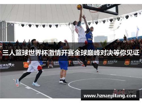 三人篮球世界杯激情开赛全球巅峰对决等你见证