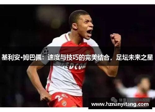 基利安·姆巴佩：速度与技巧的完美结合，足坛未来之星