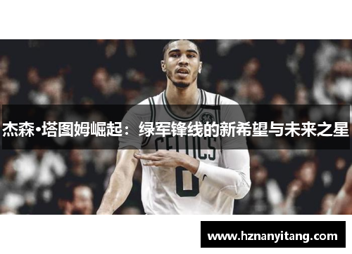 杰森·塔图姆崛起：绿军锋线的新希望与未来之星