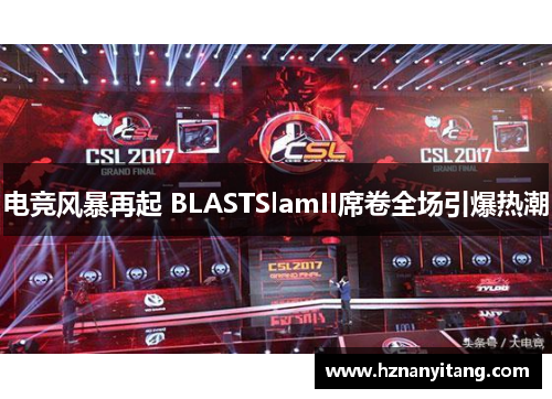 电竞风暴再起 BLASTSlamII席卷全场引爆热潮