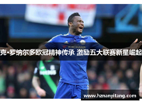 克·罗纳尔多欧冠精神传承 激励五大联赛新星崛起