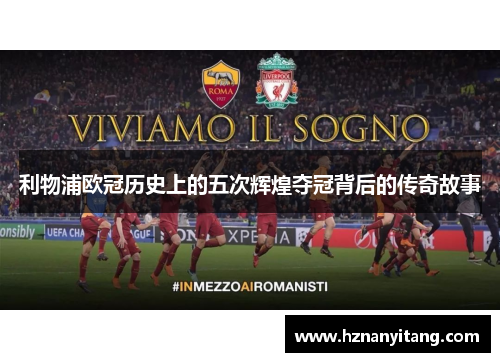 利物浦欧冠历史上的五次辉煌夺冠背后的传奇故事