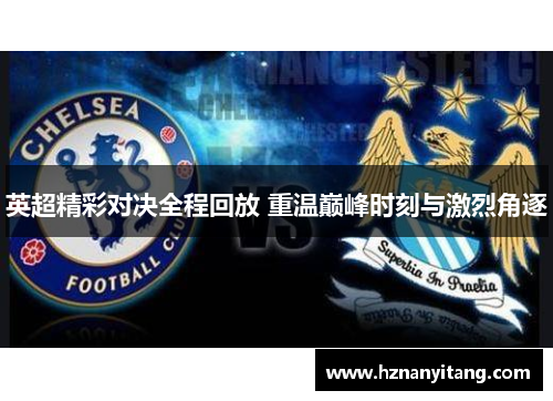 英超精彩对决全程回放 重温巅峰时刻与激烈角逐