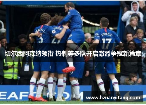 切尔西阿森纳领衔 热刺等多队开启激烈争冠新篇章