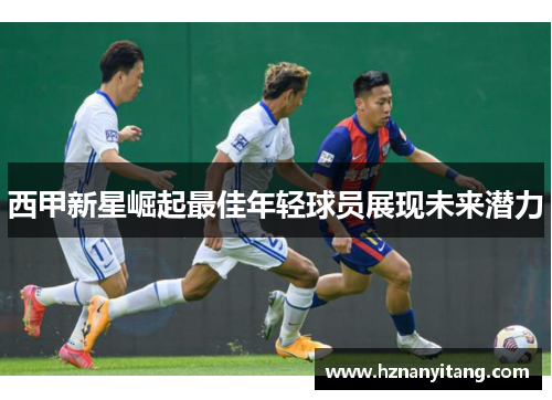 西甲新星崛起最佳年轻球员展现未来潜力