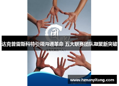 达克普雷斯科特引领沟通革命 五大联赛团队凝聚新突破