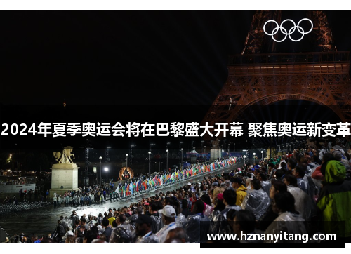 2024年夏季奥运会将在巴黎盛大开幕 聚焦奥运新变革 2024年夏季奥运会将在巴黎盛大开幕 聚焦奥运新变革