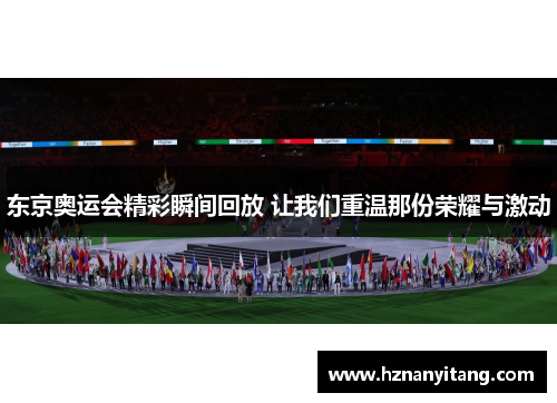 东京奥运会精彩瞬间回放 让我们重温那份荣耀与激动 东京奥运会精彩瞬间回放 让我们重温那份荣耀与激动
