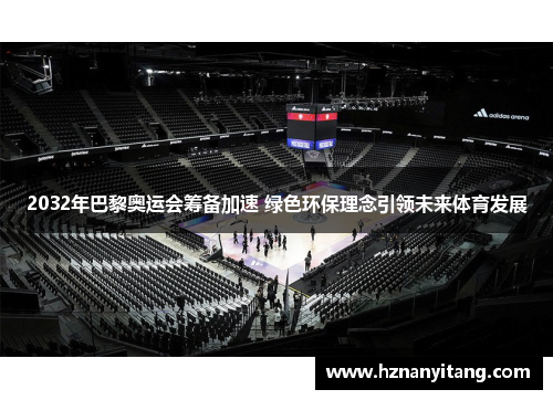 2032年巴黎奥运会筹备加速 绿色环保理念引领未来体育发展